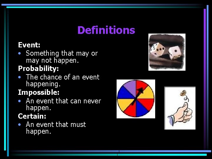 Definitions Event: • Something that may or may not happen. Probability: • The chance