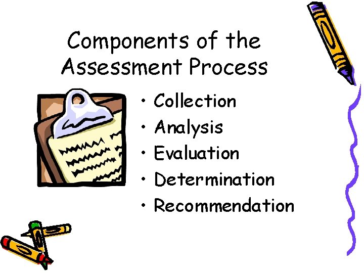 Components of the Assessment Process • • • Collection Analysis Evaluation Determination Recommendation 