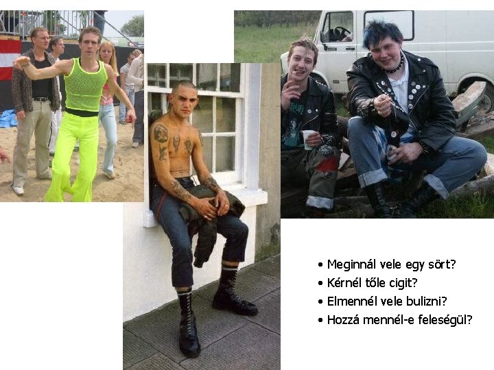  • • Meginnál vele egy sört? Kérnél tőle cigit? Elmennél vele bulizni? Hozzá