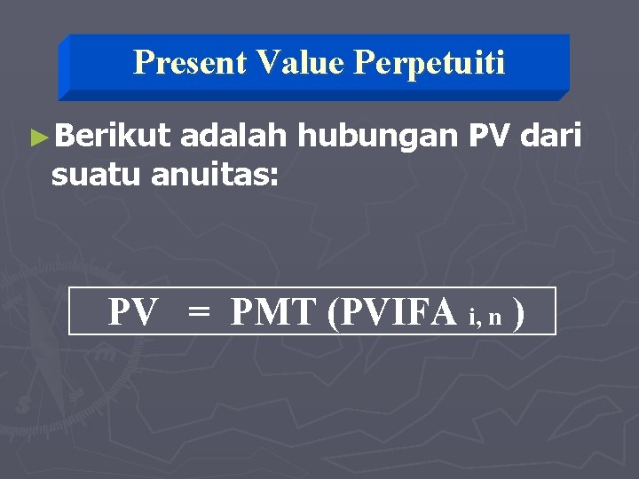 Present Value Perpetuiti ►Berikut adalah hubungan PV dari suatu anuitas: PV = PMT (PVIFA
