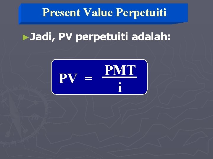 Present Value Perpetuiti ►Jadi, PV perpetuiti adalah: PMT PV = i 