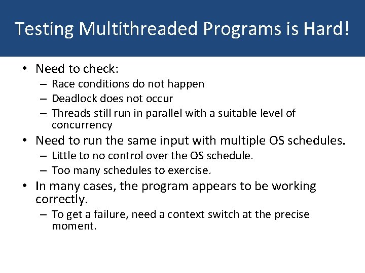 Testing Multithreaded Programs is Hard! • Need to check: – Race conditions do not
