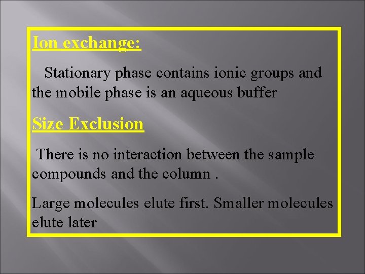 Ion exchange: Stationary phase contains ionic groups and the mobile phase is an aqueous