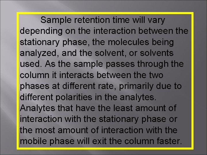 Sample retention time will vary depending on the interaction between the stationary phase, the