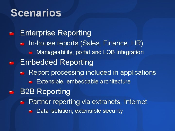 Scenarios Enterprise Reporting In-house reports (Sales, Finance, HR) Manageability, portal and LOB integration Embedded