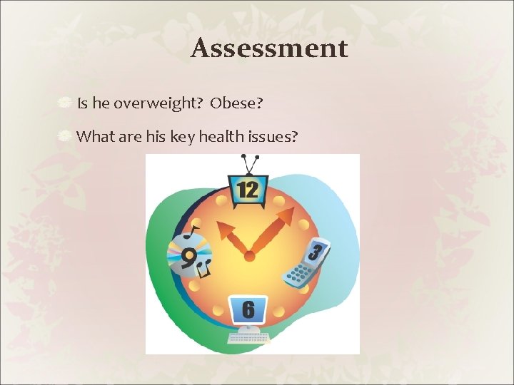 Assessment Is he overweight? Obese? What are his key health issues? 