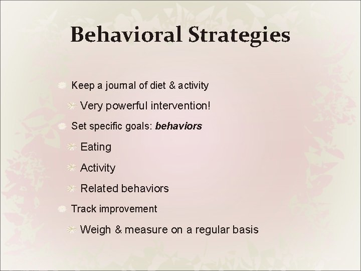 Behavioral Strategies Keep a journal of diet & activity Very powerful intervention! Set specific