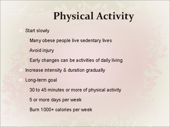 Physical Activity Start slowly Many obese people live sedentary lives Avoid injury Early changes