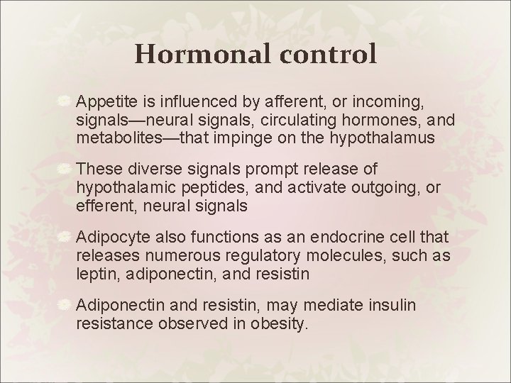 Hormonal control Appetite is influenced by afferent, or incoming, signals—neural signals, circulating hormones, and