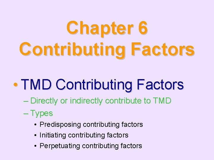 Chapter 6 Contributing Factors • TMD Contributing Factors – Directly or indirectly contribute to