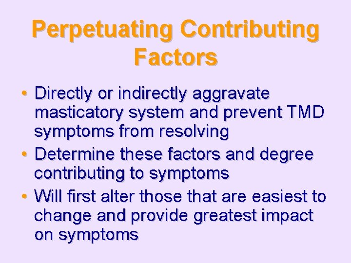 Perpetuating Contributing Factors • Directly or indirectly aggravate masticatory system and prevent TMD symptoms