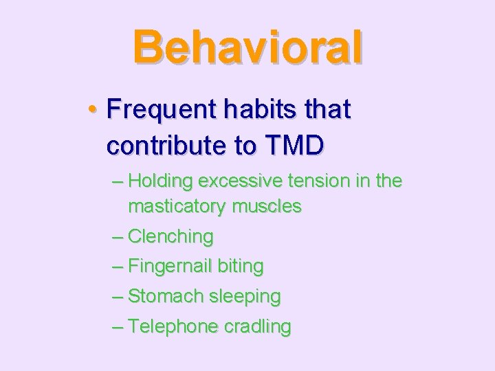 Behavioral • Frequent habits that contribute to TMD – Holding excessive tension in the