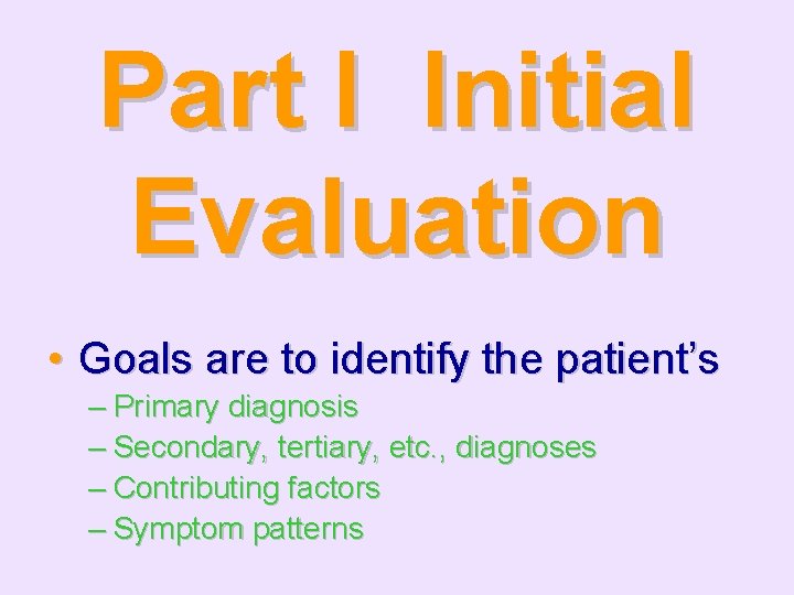 Part I Initial Evaluation • Goals are to identify the patient’s – Primary diagnosis