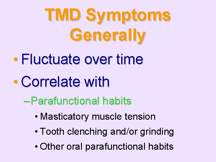 TMD Symptoms Generally • Fluctuate over time • Correlate with – Parafunctional habits •