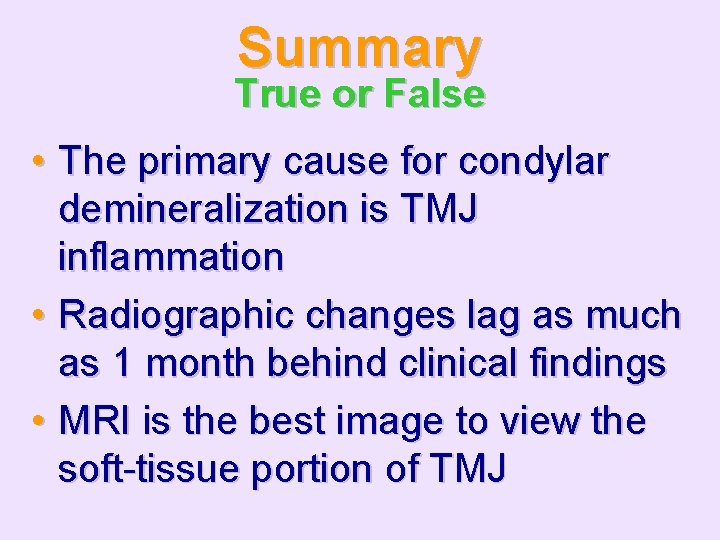 Summary True or False • The primary cause for condylar demineralization is TMJ inflammation