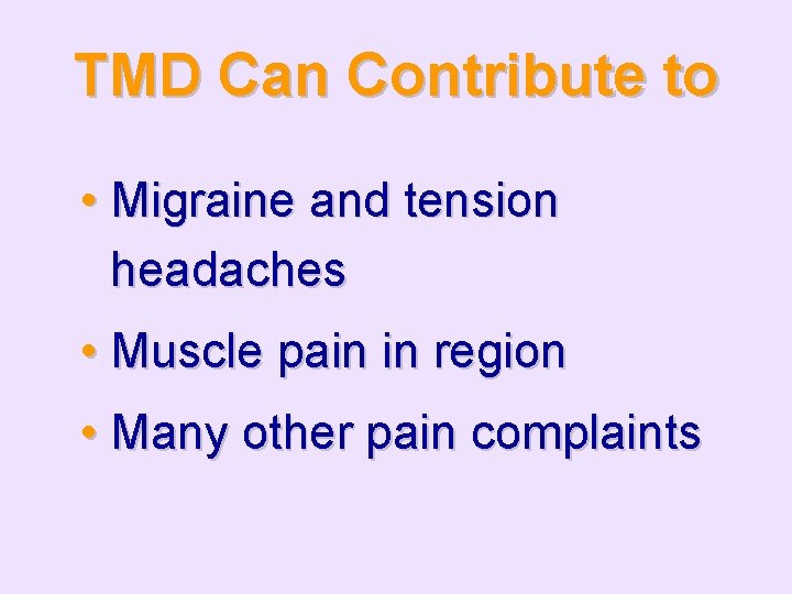 TMD Can Contribute to • Migraine and tension headaches • Muscle pain in region