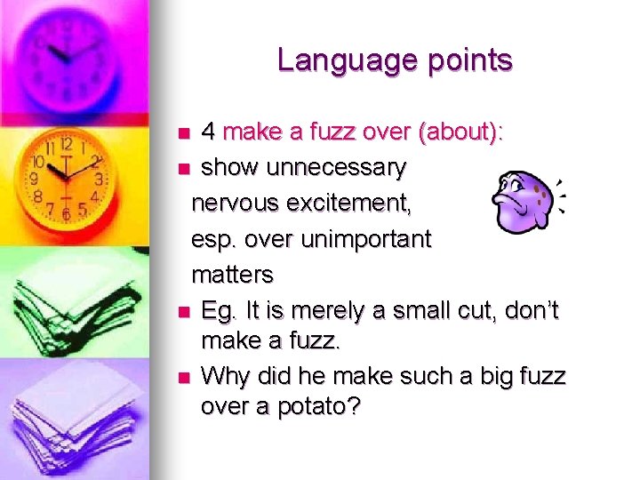 Language points 4 make a fuzz over (about): n show unnecessary nervous excitement, esp.