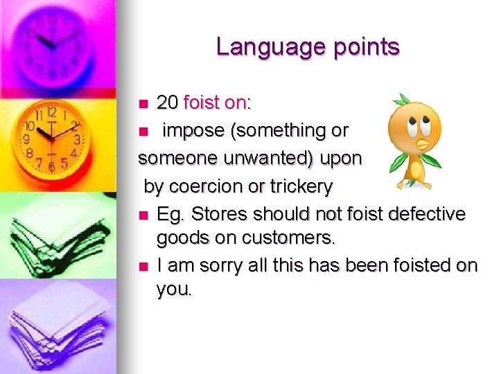 Language points 20 foist on: n impose (something or someone unwanted) upon by coercion