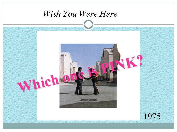 Wish You Were Here e n o h c i h W ? K