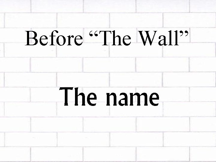 Before “The Wall” The name 