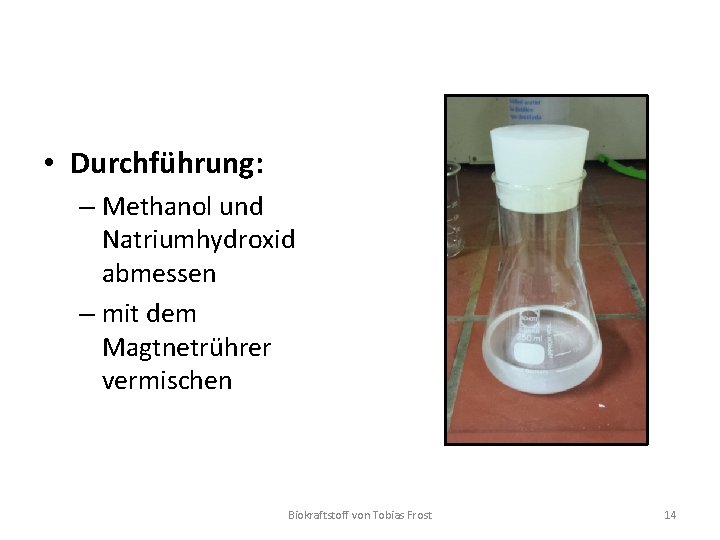  • Durchführung: – Methanol und Natriumhydroxid abmessen – mit dem Magtnetrührer vermischen Biokraftstoff
