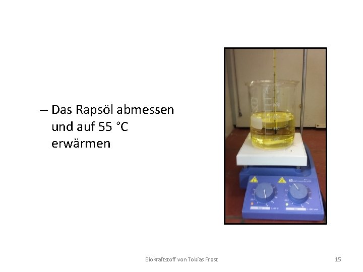 – Das Rapsöl abmessen und auf 55 °C erwärmen Biokraftstoff von Tobias Frost 15