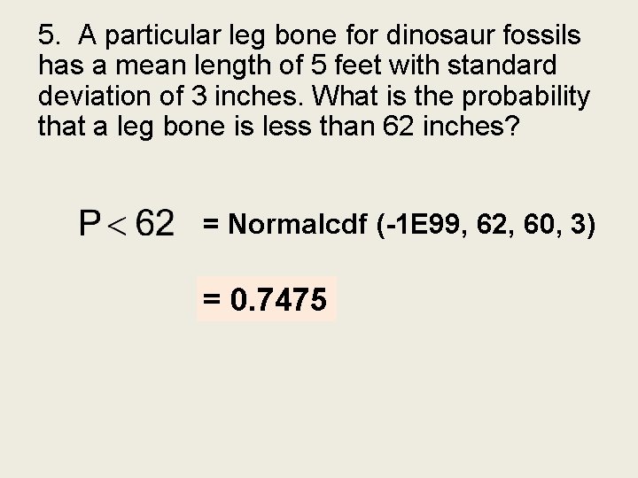 5. A particular leg bone for dinosaur fossils has a mean length of 5