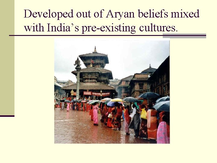 Developed out of Aryan beliefs mixed with India’s pre-existing cultures. 