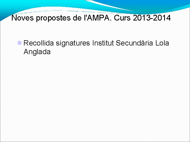 Noves propostes de l'AMPA. Curs 2013 -2014 Recollida signatures Institut Secundària Lola Anglada 