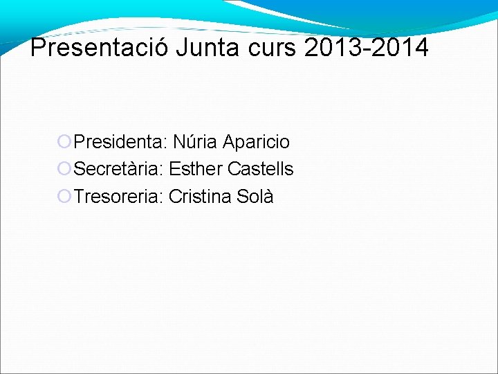 Presentació Junta curs 2013 -2014 Presidenta: Núria Aparicio Secretària: Esther Castells Tresoreria: Cristina Solà