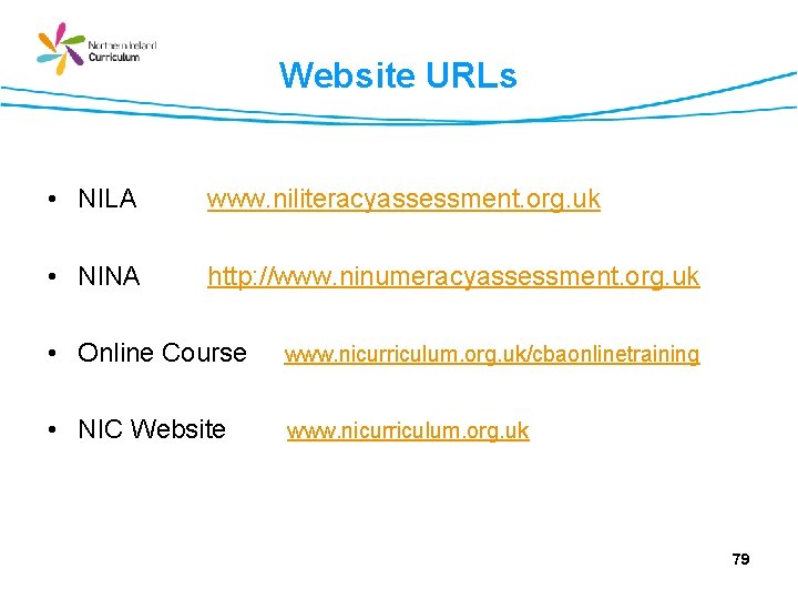 Website URLs • NILA www. niliteracyassessment. org. uk • NINA http: //www. ninumeracyassessment. org.