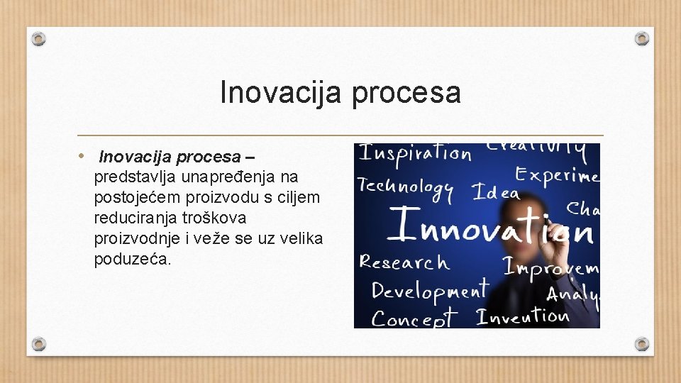 Inovacija procesa • Inovacija procesa – predstavlja unapređenja na postojećem proizvodu s ciljem reduciranja