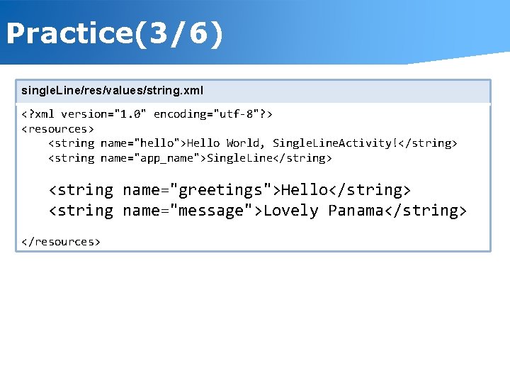 Practice(3/6) single. Line/res/values/string. xml <? xml version="1. 0" encoding="utf-8"? > <resources> <string name="hello">Hello World,