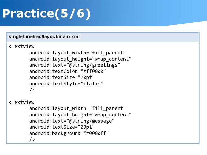 Practice(5/6) single. Line/res/layout/main. xml <Text. View android: layout_width="fill_parent" android: layout_height="wrap_content" android: text="@string/greetings" android: text.