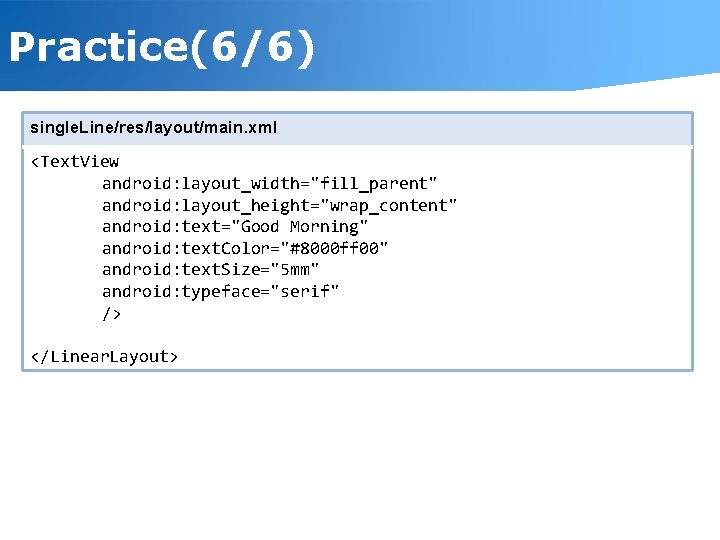 Practice(6/6) single. Line/res/layout/main. xml <Text. View android: layout_width="fill_parent" android: layout_height="wrap_content" android: text="Good Morning" android: