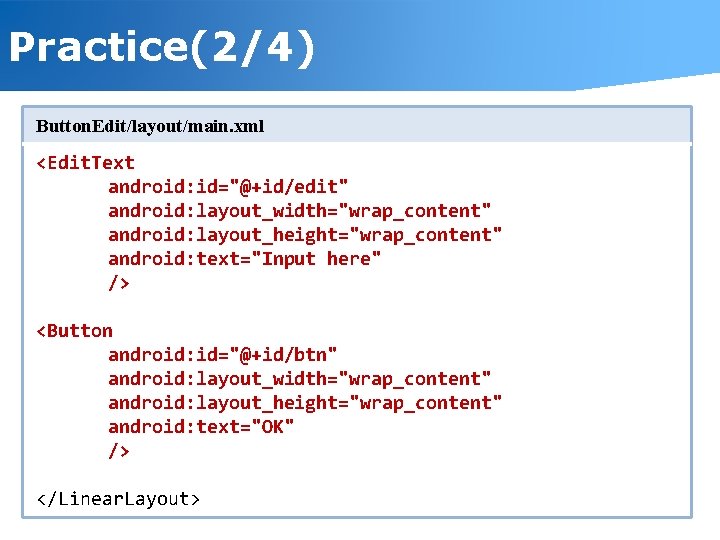 Practice(2/4) Button. Edit/layout/main. xml <Edit. Text android: id="@+id/edit" android: layout_width="wrap_content" android: layout_height="wrap_content" android: text="Input