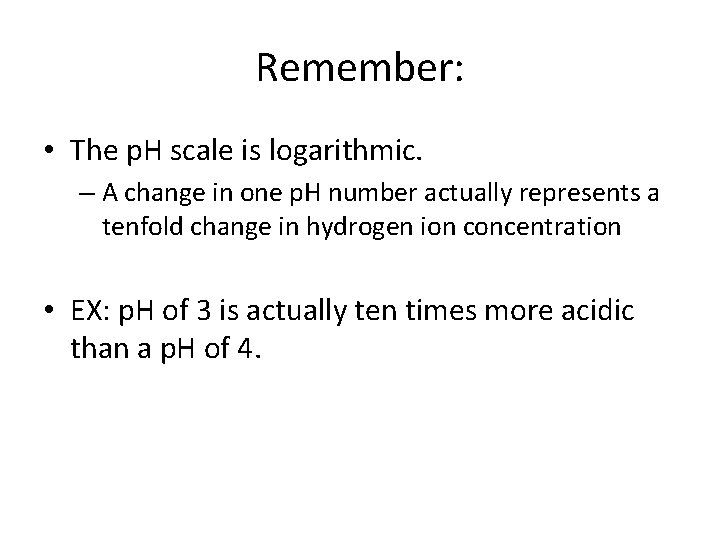 Remember: • The p. H scale is logarithmic. – A change in one p.