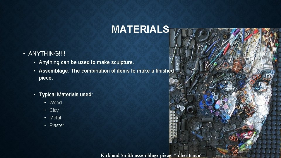 MATERIALS • ANYTHING!!!! • Anything can be used to make sculpture. • Assemblage: The