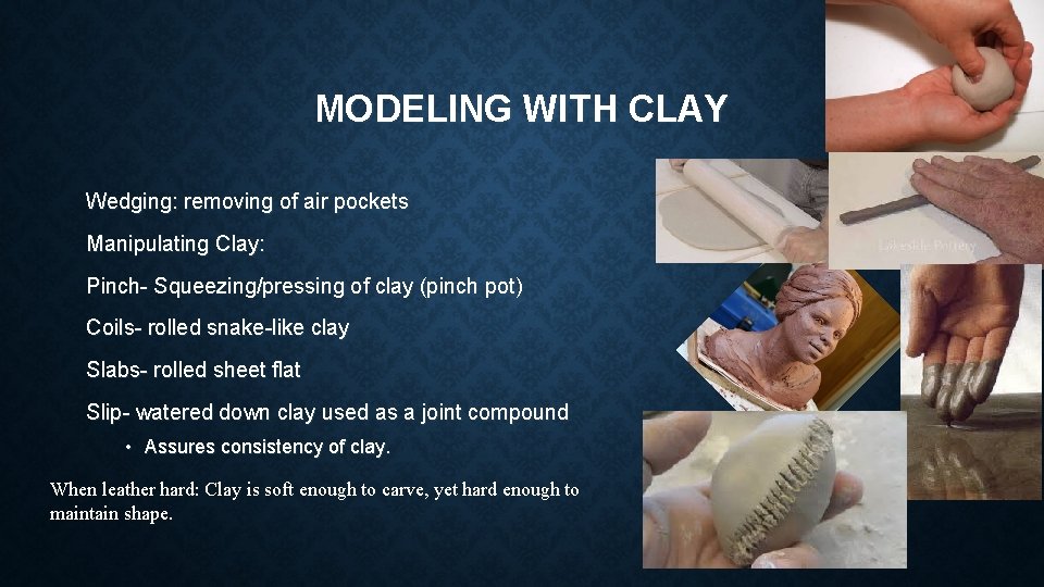 MODELING WITH CLAY Wedging: removing of air pockets Manipulating Clay: Pinch- Squeezing/pressing of clay