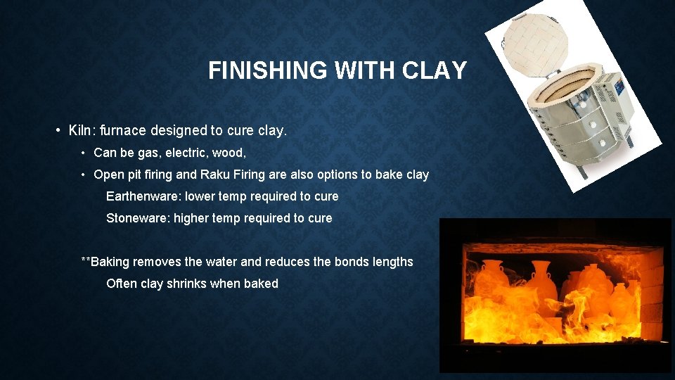 FINISHING WITH CLAY • Kiln: furnace designed to cure clay. • Can be gas,