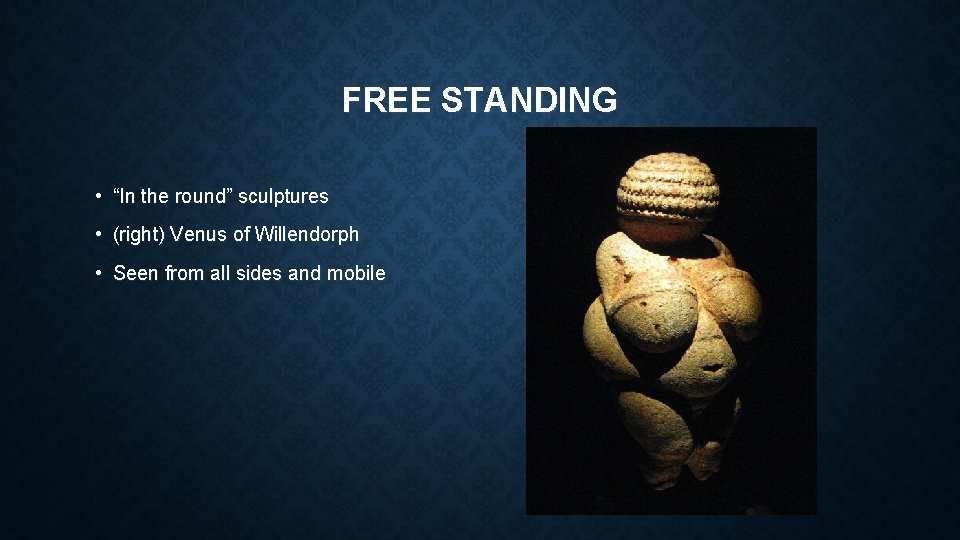 FREE STANDING • “In the round” sculptures • (right) Venus of Willendorph • Seen