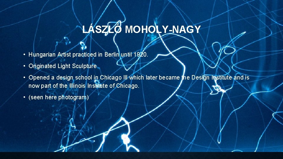 LÁSZLÓ MOHOLY-NAGY • Hungarian Artist practiced in Berlin until 1920. • Originated Light Sculpture