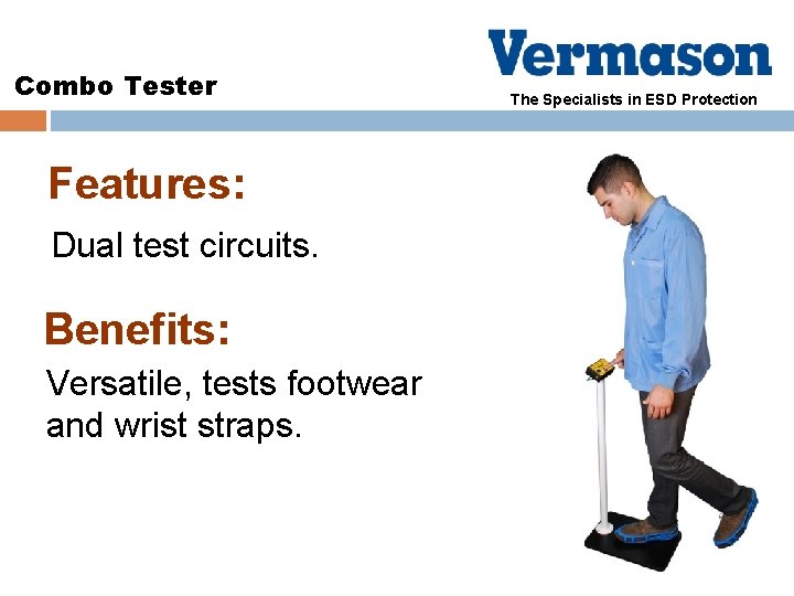 Combo Tester Features: Dual test circuits. Benefits: Versatile, tests footwear and wrist straps. The