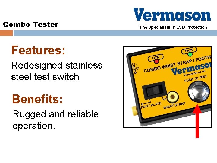 Combo Tester Features: Redesigned stainless steel test switch Benefits: Rugged and reliable operation. The