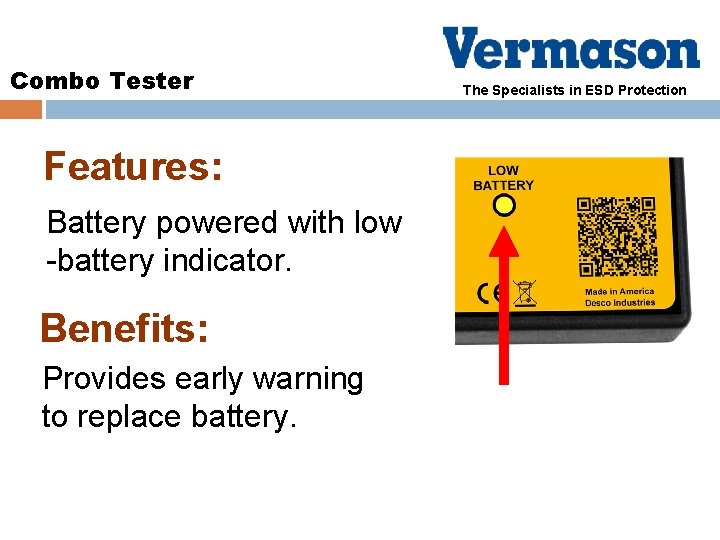Combo Tester Features: Battery powered with low -battery indicator. Benefits: Provides early warning to