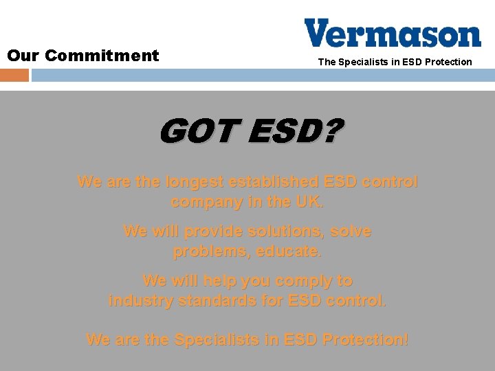Our Commitment The Specialists in ESD Protection GOT ESD? We are the longest established