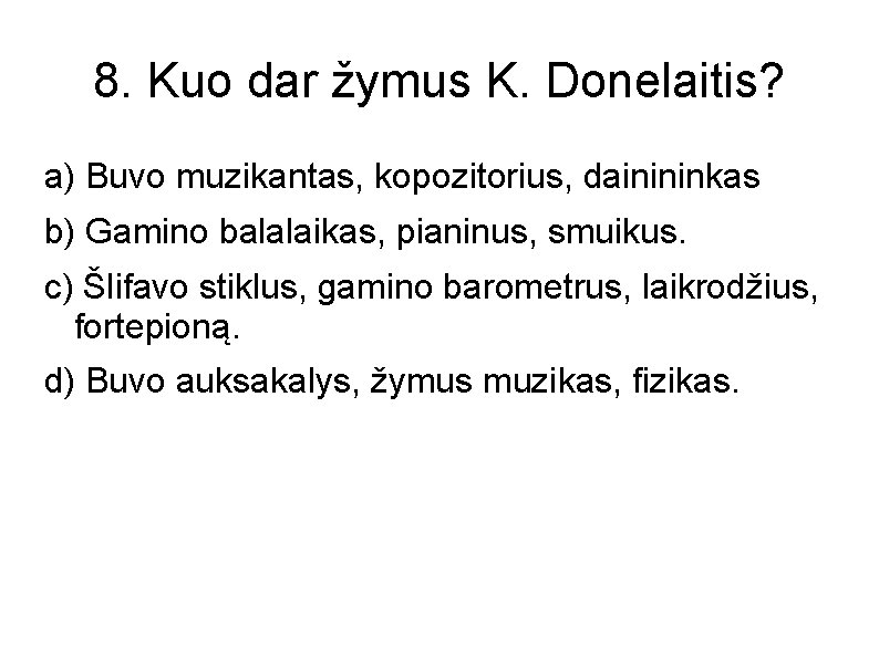 8. Kuo dar žymus K. Donelaitis? a) Buvo muzikantas, kopozitorius, dainininkas b) Gamino balalaikas,
