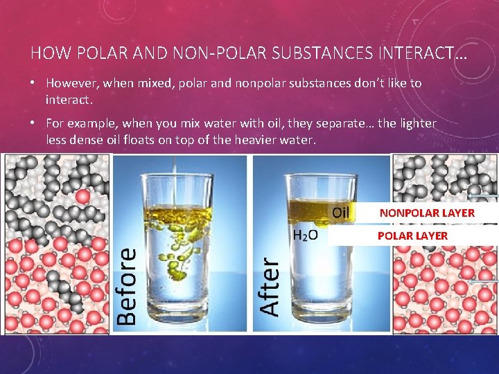 HOW POLAR AND NON-POLAR SUBSTANCES INTERACT… • However, when mixed, polar and nonpolar substances