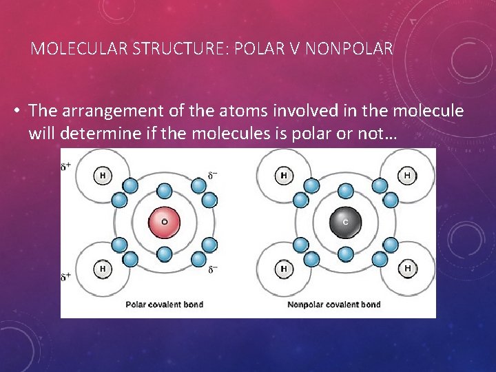 MOLECULAR STRUCTURE: POLAR V NONPOLAR • The arrangement of the atoms involved in the