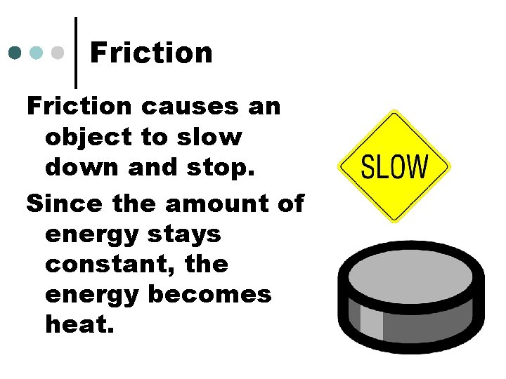 Friction causes an object to slow down and stop. Since the amount of energy